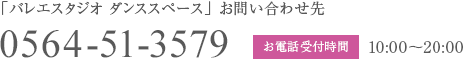 「バレエスタジオ ダンススペース」お問い合わせ先 TEL:0564-51-3579 受付時間:10:00～20:00