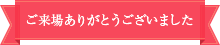 ご来場ありがとうございました